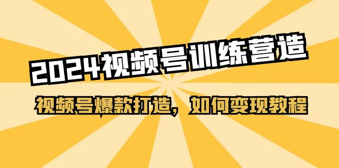 FY4278期-2024视频号训练营，视频号爆款打造，如何变现教程（20节课）