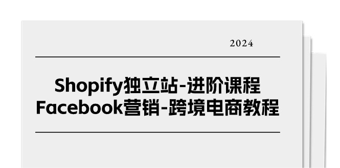 FY4225期-Shopify独立站进阶课程-Facebook营销跨境电商教程（25节）