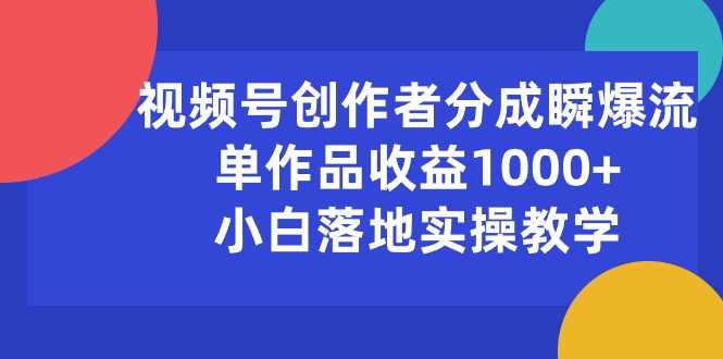 （10854期）视频号创作者分成瞬爆流，单作品收益1000+，小白落地实操教学