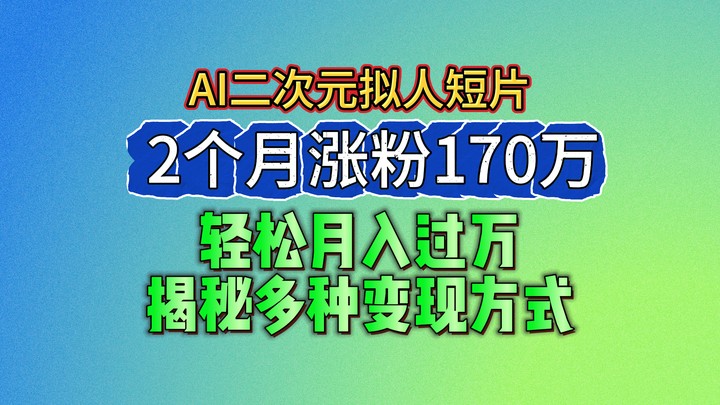 FY4257期-2024最新蓝海AI生成二次元拟人短片，2个月涨粉170万，轻松月入过万，揭秘多种变现方式