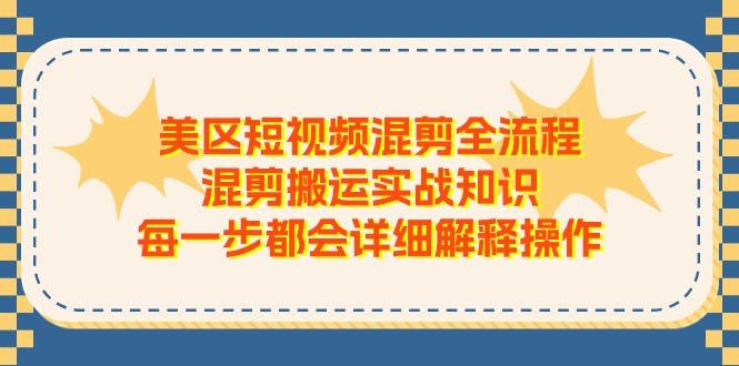 FY4385期-美区短视频混剪全流程，混剪搬运实战知识，每一步都会详细解释操作