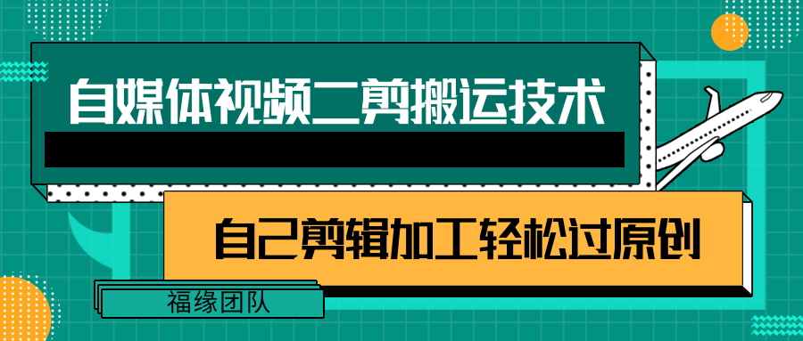 FY4228期-详细教你自媒体视频二剪搬运技术，自己加工轻松过原创【视频教程】