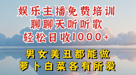 娱乐主播免费培训聊聊天听听歌轻松日收1K+，男女美丑都能做萝卜白菜各有所爱