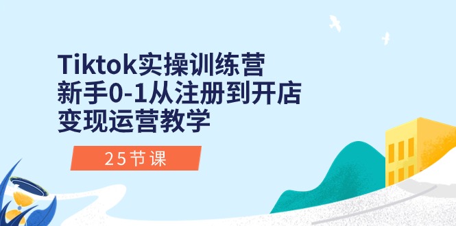 FY4109期-Tiktok实操训练营：新手0-1从注册到开店变现运营教学（25节课）