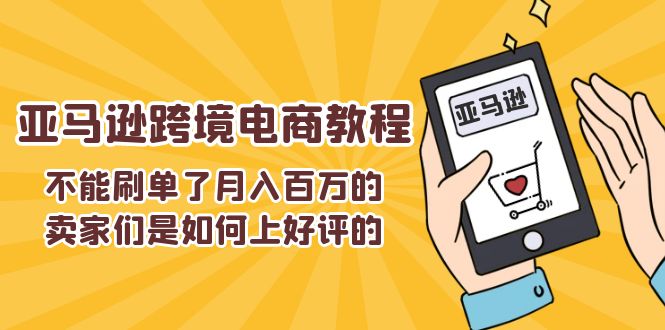 FY4444期-不能s单了月入百万的卖家们是如何上好评的，亚马逊跨境电商教程