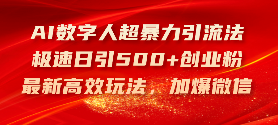 （11624期）AI数字人超暴力引流法，极速日引500+创业粉，最新高效玩法，加爆微信