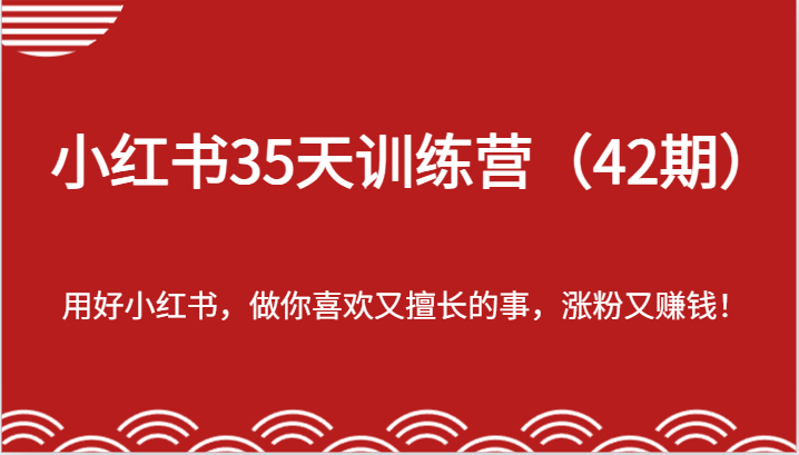 FY4452期-小红书35天训练营（42期）-用好小红书，做你喜欢又擅长的事，涨粉又赚钱！