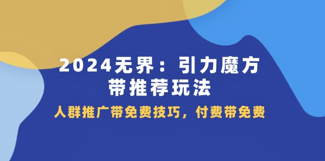 FY4504期-2024无界引力魔方带推荐玩法，人群推广带免费技巧，付费带免费