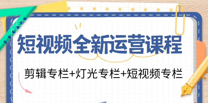 FY4652期-短视频全新运营课程：剪辑专栏+灯光专栏+短视频专栏（23节课）