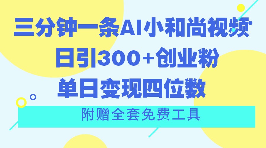 FY4416期-三分钟一条AI小和尚视频 ，日引300+创业粉。单日变现四位数 ，附赠全套免费工具