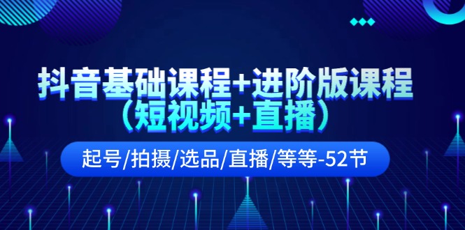 FY4568期-抖音基础课程+进阶版课程（短视频+直播）起号/拍摄/选品/直播/等等（52节）