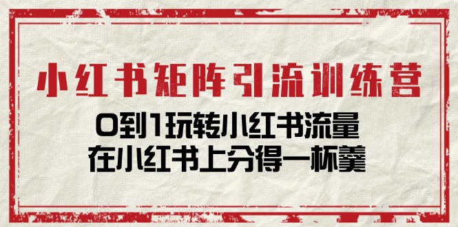 FY4454期-小红书矩阵引流训练营：0到1玩转小红书流量，在小红书上分得一杯羹（14节课）