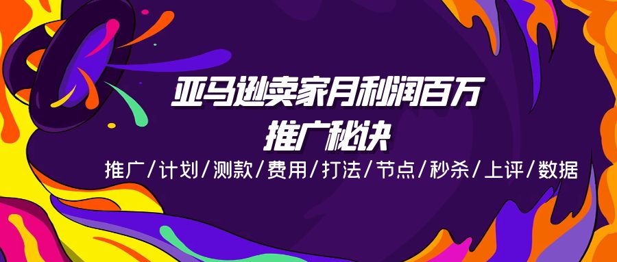 FY4441期-亚马逊卖家月利润百万的推广秘诀，推广/计划/测款/费用/打法/节点/秒杀/上评/数据