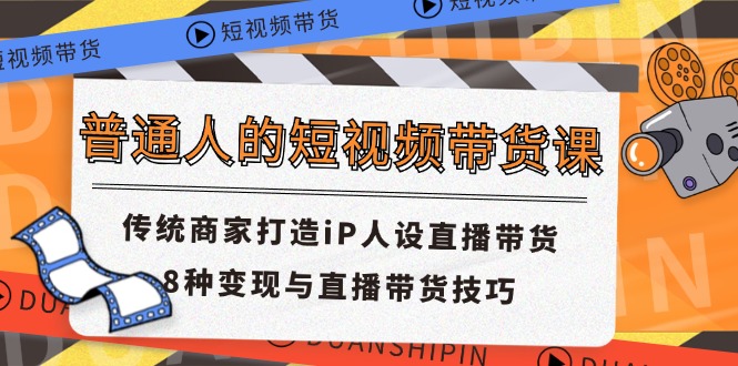 FY4477期-普通人的短视频带货课 传统商家打造iP人设直播带货 8种变现与直播带货技巧