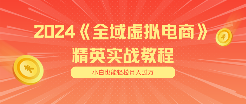 （11484期）月入五位数 干就完了 适合小白的全域虚拟电商项目（无水印教程+交付手册）