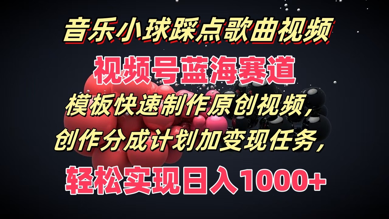 FY4617期-音乐小球踩点歌曲视频，视频号蓝海赛道，模板快速制作原创视频，分成计划加变现任务