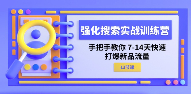 FY4501期-强化搜索实战训练营，手把手教你7-14天快速打爆新品流量（13节课）