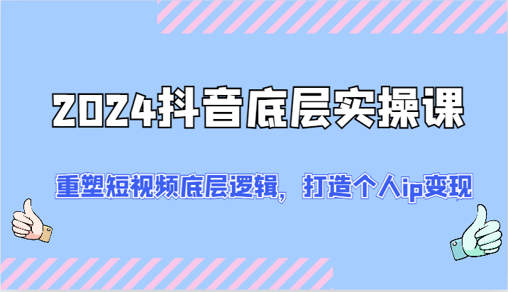 FY4614期-2024抖音底层实操课：重塑短视频底层逻辑，打造个人ip变现（52节）