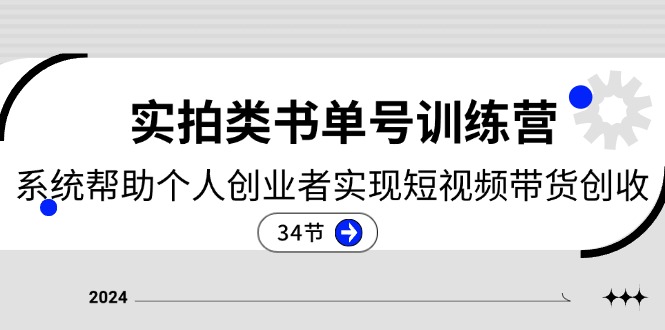 FY4412期-2024实拍类书单号训练营：系统帮助个人创业者实现短视频带货创收（34节）