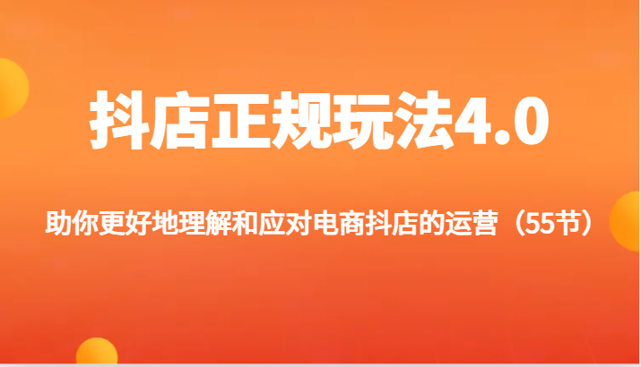 FY4585期-抖店正规玩法4.0-助你更好地理解和应对电商抖店的运营（55节）