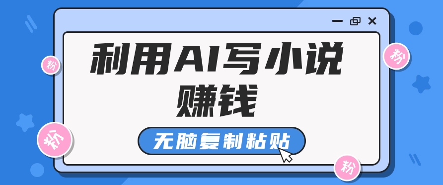 FY4403期-普通人通过AI写小说赚稿费，无脑复制粘贴，单号月入5000＋