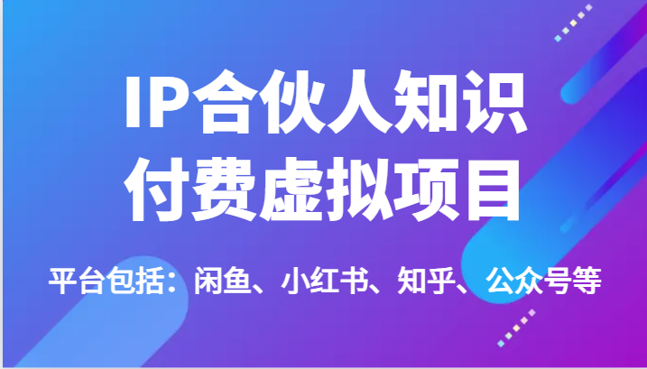 FY4465期-IP合伙人知识付费虚拟项目，包括：闲鱼、小红书、知乎、公众号等（51节）