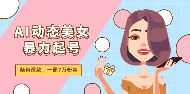 FY4579期-AI动态美女暴力起号2.0，新赛道原创作品，条条爆款，一周7万粉丝