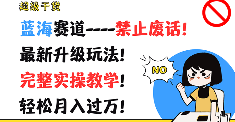 FY4613期-超级干货！蓝海赛道-禁止废话！最新升级玩法！完整实操教学！轻松月入过万！