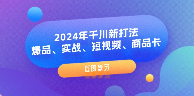 FY4661期-2024年千川新打法：爆品、实战、短视频、商品卡（8节课）