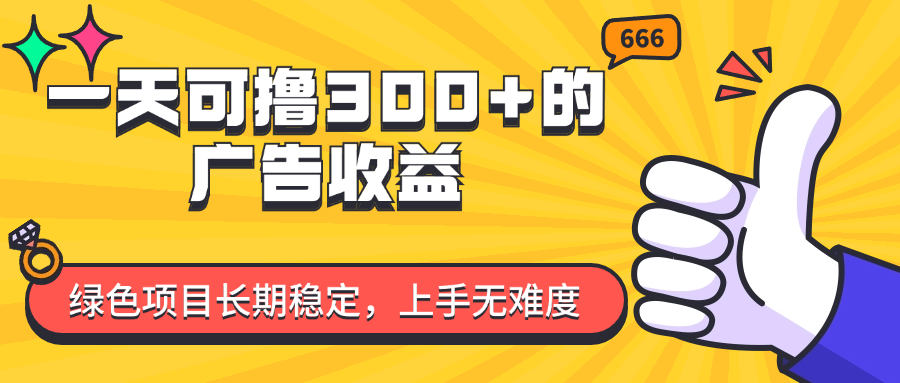 （11831期）一天可撸300+的广告收益，绿色项目长期稳定，上手无难度！