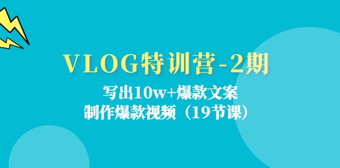 FY4476期-VLOG特训营第2期：写出10w+爆款文案，制作爆款视频（18节课）