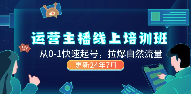 （11672期）2024运营 主播线上培训班，从0-1快速起号，拉爆自然流量 (更新24年7月)