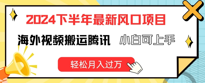 2024下半年最新风口项自，海外视频搬运腾讯，小白可上手，轻松月入过万