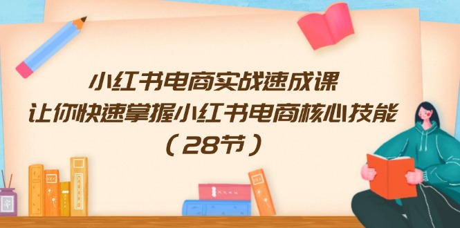 FY4638期-小红书电商实战速成课，让你快速掌握小红书电商核心技能（28节）