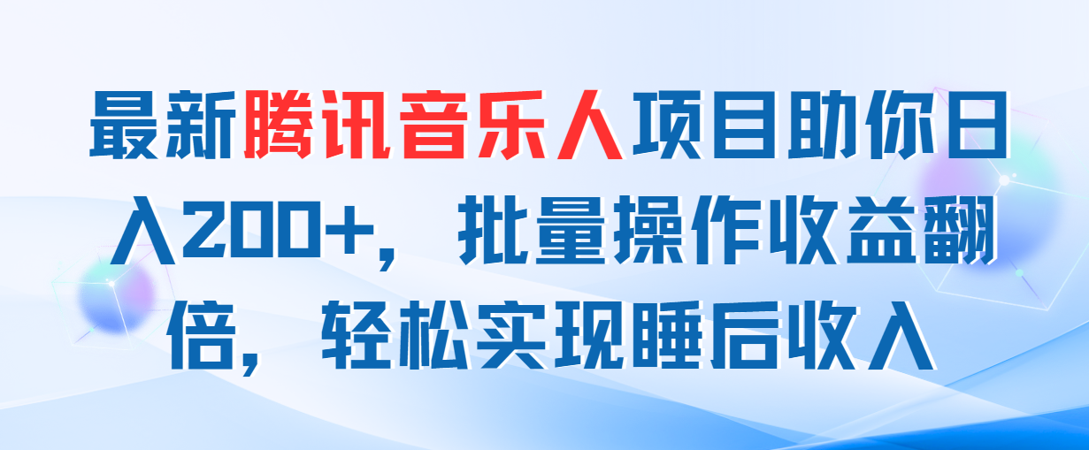 （11494期）最新腾讯音乐人项目助你日入200+，批量操作收益翻倍，轻松实现睡后收入