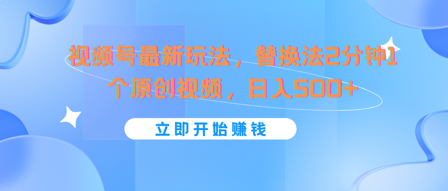 FY4527期-视频号最新玩法，替换法2分钟1个原创视频，日入500+