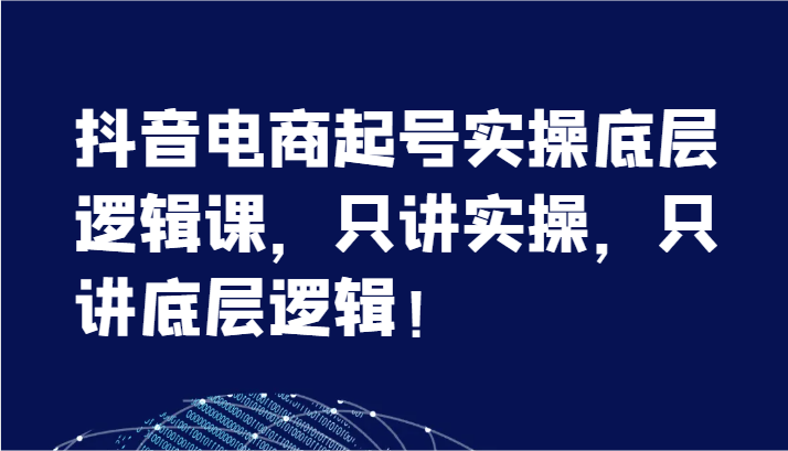 FY4570期-抖音电商起号实操底层逻辑课，只讲实操，只讲底层逻辑！（7节）