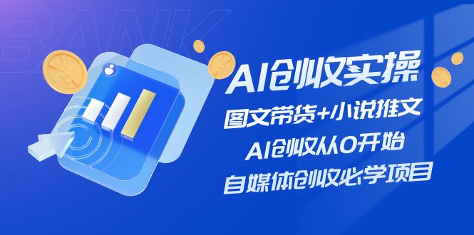 FY4537期-AI创收实操—图文带货+小说推文，AI创收从0开始，自媒体创收必学项目