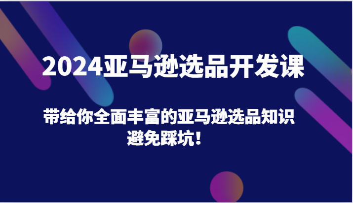 FY4553期-2024亚马逊选品开发课，带给你全面丰富的亚马逊选品知识，避免踩坑！