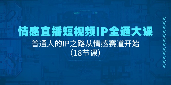 FY4460期-情感直播短视频IP全通大课，普通人的IP之路从情感赛道开始（18节课）