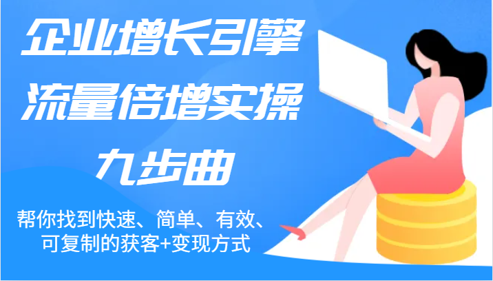 FY4632期-企业增长引擎流量倍增实操九步曲，帮你找到快速、简单、有效、可复制的获客+变现方式