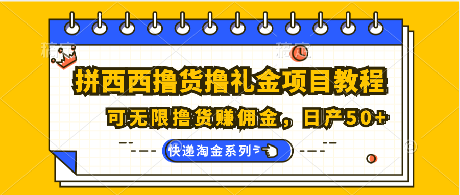 FY4429期-拼西西撸货撸礼金项目教程；可无限撸货赚佣金，日产50+