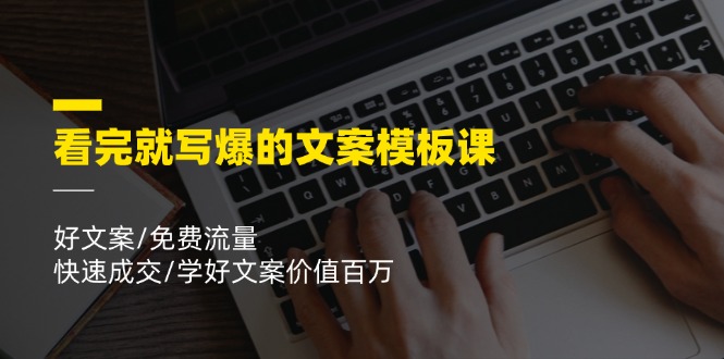 FY4509期-看完就写爆的文案模板课，好文案/免费流量/快速成交/学好文案价值百万