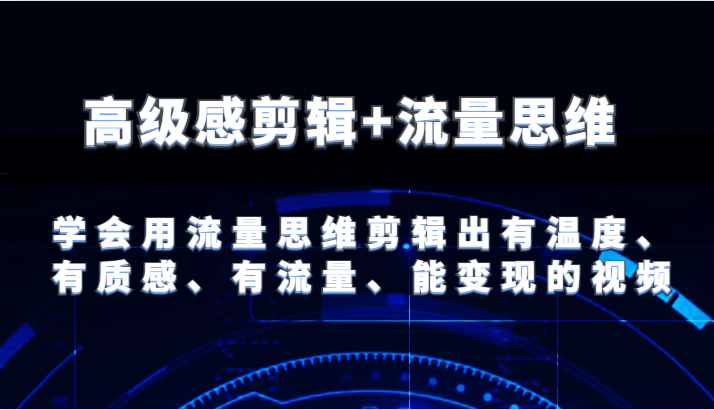 FY4515期-高级感剪辑+流量思维 学会用流量思维剪辑出有温度、有质感、有流量、能变现的视频