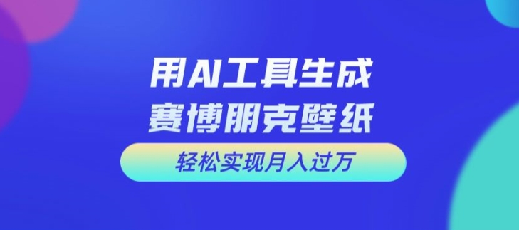 用AI工具设计赛博朋克壁纸，轻松实现月入万+