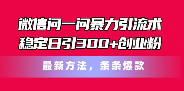 微信问一问暴力引流术，稳定日引300+创业粉，最新方法，条条爆款