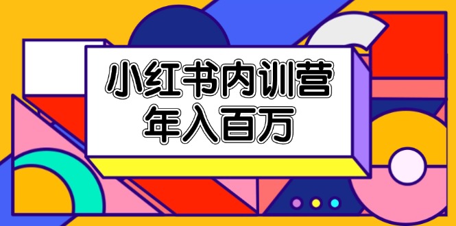 FY4535期-小红书内训营，底层逻辑/定位赛道/账号包装/内容策划/爆款创作/年入百万