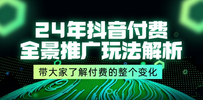 FY4624期-24年抖音付费全景推广玩法解析，带大家了解付费的整个变化 (9节课)