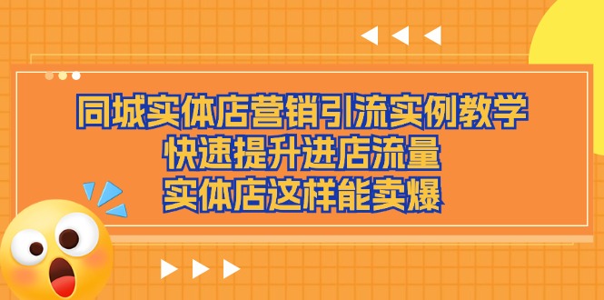 FY4415期-同城实体店营销引流实例教学，快速提升进店流量，实体店这样能卖爆