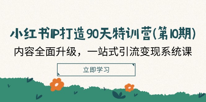 FY4105期-小红书IP打造90天特训营(第10期)：内容全面升级，一站式引流变现系统课